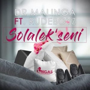 Dr Malinga – Solalek’seni ft. Rudeboyz