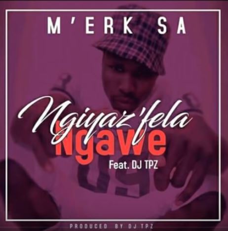 M’erk SA – Ngiyaz’fela Ngawe Ft. DJ Tpz