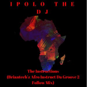 IPOLO THE DJ – The Instructions (Briantech’z Afro Instruct Da Groove 2 Follow Mix)