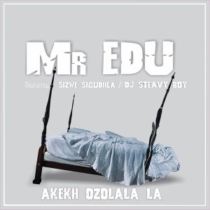 Mr Edu – Akekh Ozolala La (feat. DJ Steavy Boy, Sizwe Sigudhla)
