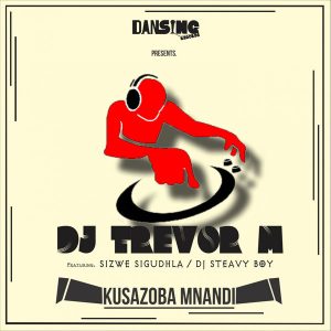 DJ Trevor M feat. DJ Steavy Boy & Sizwe Sigudha – Kusazoba Mnandi (Original Mix)