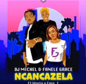 MP3 : DJ Michel & Fanele Grace – Ncancazela Feat. Maria X emo_t
