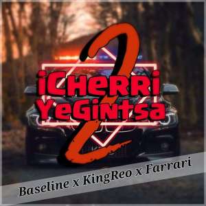 Baseline ft. KingReo & Farrari – iCherriYeGintsa 2 [Mp3 Download]