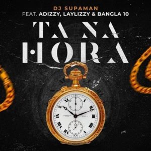 Dj Supaman – Ta Na Hora (2019) [feat. Adizzy x Laylizzy x Bangla 10] MP3