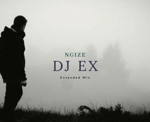 DJ Ex – Ngize (Extended Mix)-fakazahiphop