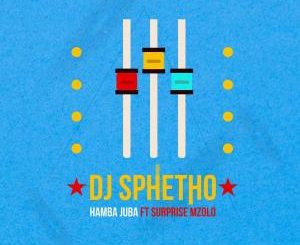 DJ Sphetho ft. Surprise Mzolo – Hamba Juba [Mp3 Download] - fakazahiphop