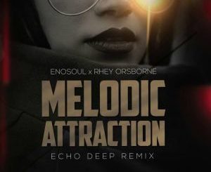 Enosoul & Rhey Orsbone – Melodic Attraction (Echo Deep Remix)-fakazahiphop