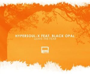 HyperSOUL-X feat. Black Opal – Leave The Fear (Main HT)-fakazahiphop