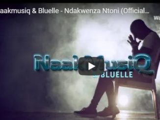 Naakmusiq & Bluelle – Ndakwenza Ntoni [Official Music Video]-fakazahiphop