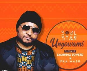 Soul Star – Ungowami (feat. Samthing Soweto & Fka Mash)