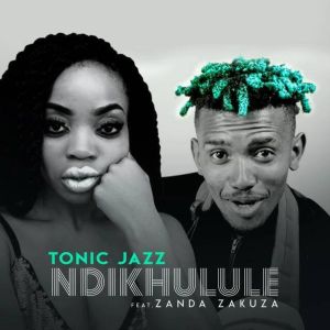 TonicJazz – Ndikhulule (feat. Zanda Zakuza)