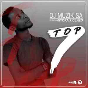 DJ Muzik SA – Top7 Ft. Cenzo & Nyora