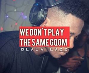 Dlala Lazz – We Don’t Play The Same Gqom (DJ Mix)