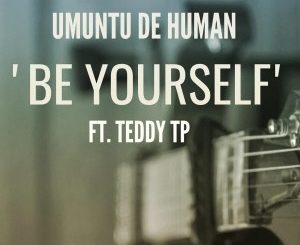 Umuntu De Human- Be Yourself (feat. Teddy TP)