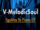 V-MelodicSoul – Sghubu Se Piano EP