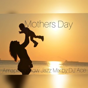 DJ Ace – Mothers Day AmaPiano Slow Jazz Mix