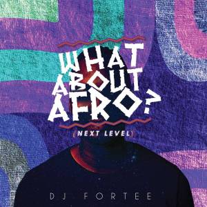 DJ Fortee – What About Afro (Next level)