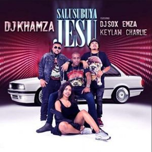 DJ Khamza – Salusubuya Jesu Ft. DJ Sox, Emza, Keylaw & Charlie