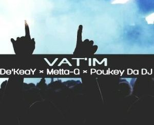 De’KeaY x Metta-G x Poukey Da DJ – Vat’im (Amapiano Mix)