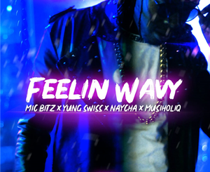Mic Bitz – Feelin Wavy Ft. Yung Swiss, MusiholiQ & Naycha