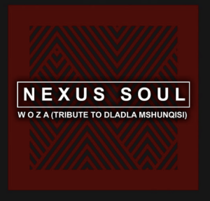 Nexus soul – Woza [Tribute To Dladla Mshunqisi]