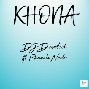 DJ Devoted – Khona (feat. Phumla Nzolo)