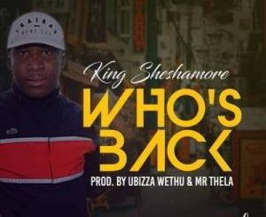 King Sheshamore – Who’s Back (Prod. By Ubizza Wethu & Mr Thela)