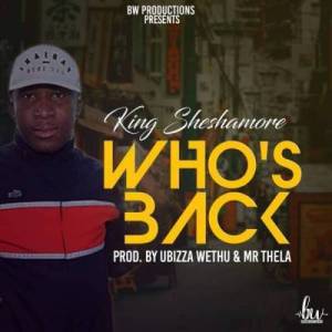 King Sheshamore – Who’s Back (Prod. By Ubizza Wethu & Mr Thela)