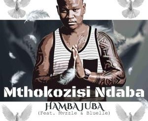 Mthokozisi Ndaba – Hamba Juba (feat. Mvzzlle & Bluelle)