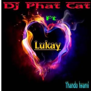 DJ Phat Cat – Thando lwami Ft. Lukay