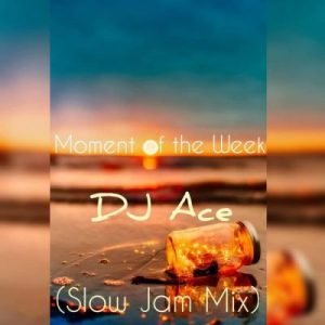 Dj Ace – Moment Of The Week (Slow Jam Mix)