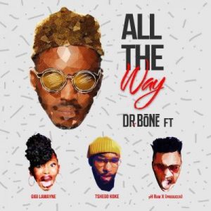 Dr. Bone – All The Way Ft. Gigi Lamayne x Tshego Koke & pH Raw X