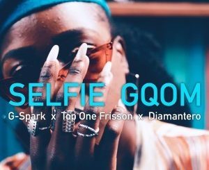 G-Spark, Top One Frisson & Diamantero – Selfie Gqom