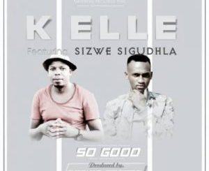 K Elle – So Good Ft. Brown Stereo & Sizwe Sigudhla