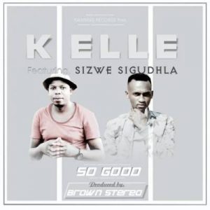 K Elle – So Good Ft. Brown Stereo & Sizwe Sigudhla