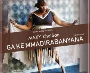 KhoiSan MAXY – Ga Ke Mmadirabanyana