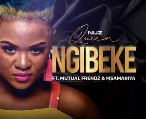 Nuz Queen – Ngibeke Ft. Mutual Frendz & Msamariya