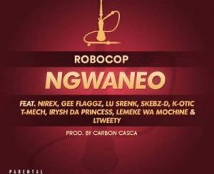 Robocop – Ngwaneo Ft. Skebz D, Lemeke Wa Mochine, LTweety, Gee Flaggz, Lu Srenk, K-Otic, Irysh Da Princess, Nirex & T-Mech