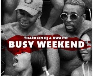 ThackzinDj & Kwaito – Busy Weekend