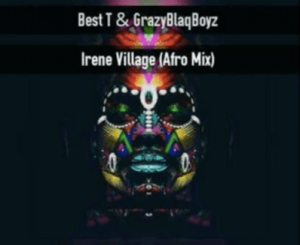 Crazy Blaq Boyz & Best T – Irene Village [Afro]