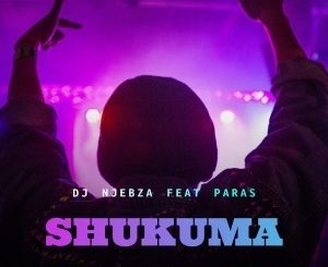 DJ Njebza – Shukuma Ft. Paras