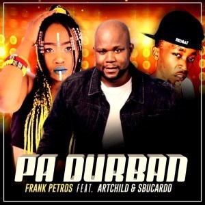 Frank Petros – PA DURBAN Ft. Artchild & DJ Sbucardo