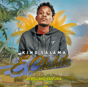 King Salama – E Clokile Ft Aembu & Vantuka