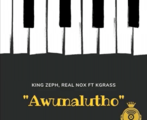 King Zeph, Real Nox – Awunalutho (Amapiano) Ft. Kgrass