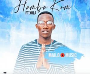 Mailo Music – Hamba Kum Ft. Xola