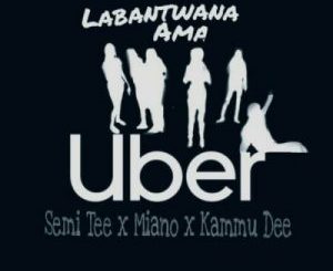 Semi Tee, Miano, Kammu Dee – Labantwana Ama Uber (Radio Mix)