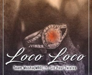 Team Mosha – Loco Loco Ft. Six Past Twelve
