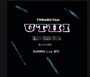 Twinaro Fam, Dashing & La Jets – Uthi Ha! Ha! (Main Mix)