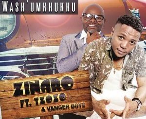 Zinaro – Wash’Umkhukhu Ft. Tzozo & Vanger Boys