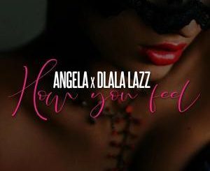 Angel-A – How You Feel Ft. Dlala Lazz